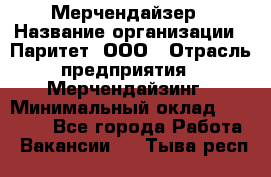 Мерчендайзер › Название организации ­ Паритет, ООО › Отрасль предприятия ­ Мерчендайзинг › Минимальный оклад ­ 26 000 - Все города Работа » Вакансии   . Тыва респ.